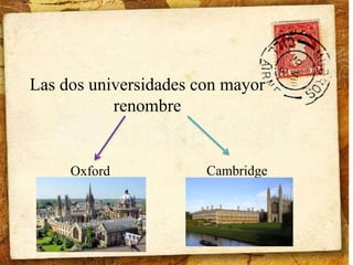 Las dos universidades con mayor 
renombre 
Oxford Cambridge 
 