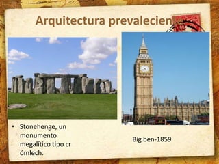 Arquitectura prevaleciente 
• Stonehenge, un 
monumento 
megalítico tipo cr 
ómlech. 
Big ben-1859 
 
