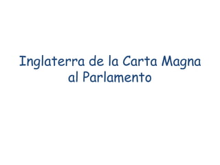 Inglaterra de la Carta Magna
al Parlamento
 