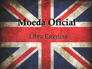 Moeda OficialMoeda Oficial
Libra EsterlinaLibra Esterlina
 