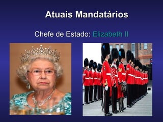 Atuais MandatáriosAtuais Mandatários
Chefe de Estado:Chefe de Estado: Elizabeth IIElizabeth II
 