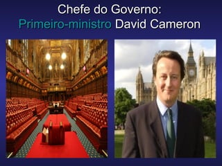 Chefe do Governo:Chefe do Governo:
Primeiro-ministroPrimeiro-ministro David CameronDavid Cameron
 