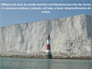 Milhares de anos de erosão marinha contribuidram para lhe dar forma
e o processo continua, contudo, até hoje, a haver desprendimentos de
rochas.
 