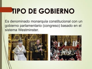 Es denominado monarquía constitucional con un
gobierno parlamentario (congreso) basado en el
sistema Westminster.
 