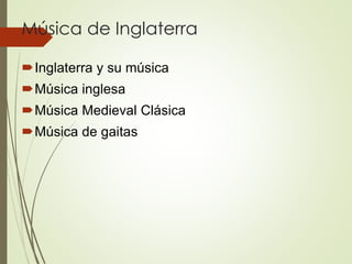 Música de Inglaterra
Inglaterra y su música
Música inglesa
Música Medieval Clásica
Música de gaitas
 