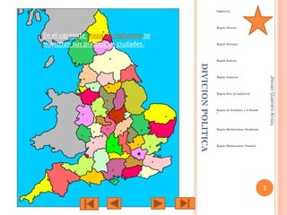 Inglaterra

Región Noreste

En el siguiente mapa de Inglaterra se
muestran sus principales ciudades.

Región Noroeste

Región Sudeste

Jhovan Guerrero Arvizu

DIVICION POLITICA

Región Sudoeste

Región Este de Inglaterra

Región de Yorkshire y el Humbe
r

Región Mediterránea Occidental

Región Mediterránea Oriental

3

 