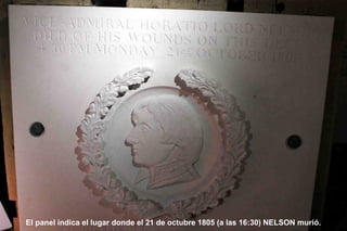 El panel indica el lugar donde el 21 de octubre 1805 (a las 16:30) NELSON murió.

 