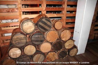 El cuerpo de Nelson fue transportado en un buque WHISKY a Londres

 