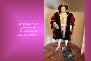 Enviar "Mary Rose"
¿Construido por
El rey Enrique VIII
en los años 1509-1511.

 