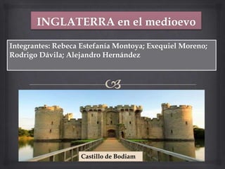 Integrantes: Rebeca Estefanía Montoya; Exequiel Moreno;
Rodrigo Dávila; Alejandro Hernández




                   Castillo de Bodiam
 