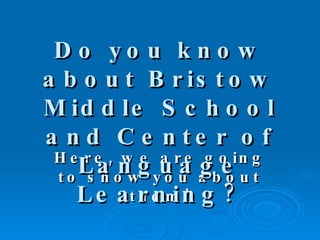 Here, we are going to show you about them! Do you know about Bristow Middle School and Center of Language Learning? 