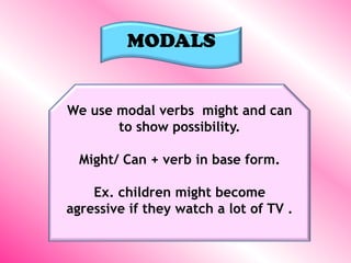 MODALS     We use modal verbsmightandcan to show possibility. Might/ Can + verb in base form. Ex. childrenmightbecomeagressiveiftheywatch a lotof TV . 
