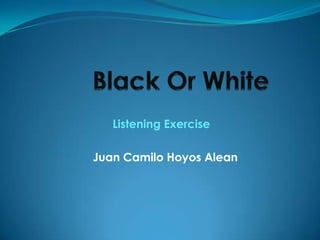 Black Or White ListeningExercise Juan Camilo Hoyos Alean  