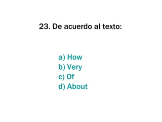 23. De acuerdo al texto: a) How b)  Very c)  Of d)  About 