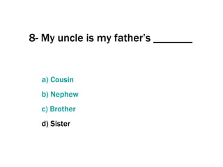 8- My uncle is my father’s _______ a)  Cousin b)  Nephew   c)  Brother d) Sister 
