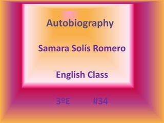 Autobiography,[object Object],Samara Solís Romero,[object Object],English Class,[object Object],3ºE          #34,[object Object]