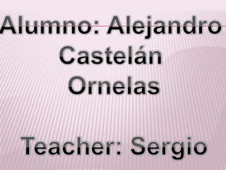 Alumno: Alejandro  Castelán  Ornelas Teacher: Sergio 
