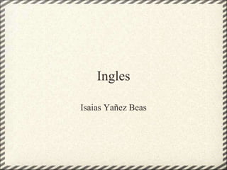 Ingles
Isaias Yañez Beas
 