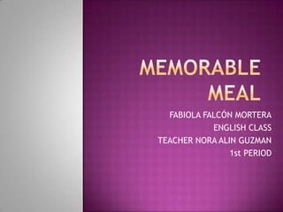 MEMORABLE MEAL FABIOLA FALCÓN MORTERA ENGLISH CLASS TEACHER NORA ALIN GUZMAN 1st PERIOD 