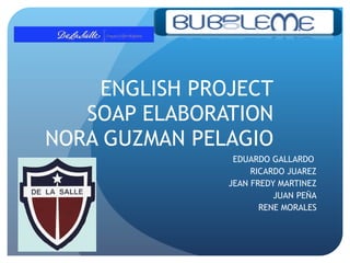 ENGLISH PROJECT SOAP ELABORATION NORA GUZMAN PELAGIO EDUARDO GALLARDO  RICARDO JUAREZ JEAN FREDY MARTINEZ JUAN PEÑA RENE MORALES 