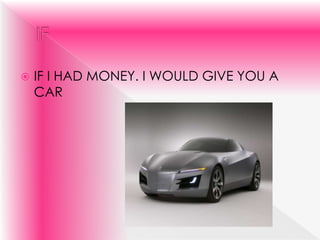 IF 			IF I HAD MONEY. I WOULD GIVE YOU A CAR  