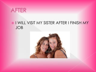 AFTER 	I WILL VISIT MY SISTER AFTER I FINISH MY JOB 