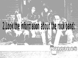 2.Look the information about the rock band: 