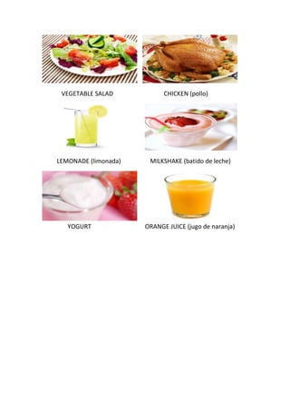 VEGETABLE SALAD CHICKEN (pollo)
LEMONADE (limonada) MILKSHAKE (batido de leche)
YOGURT ORANGE JUICE (jugo de naranja)
