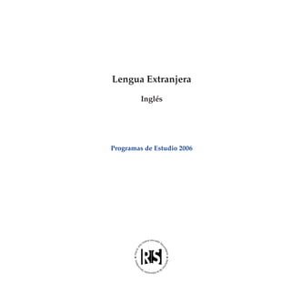 Lengua Extranjera

                         Inglés




                Programas de Estudio 2006




INGLES.indd 1                               10/6/08 00:21:31
 