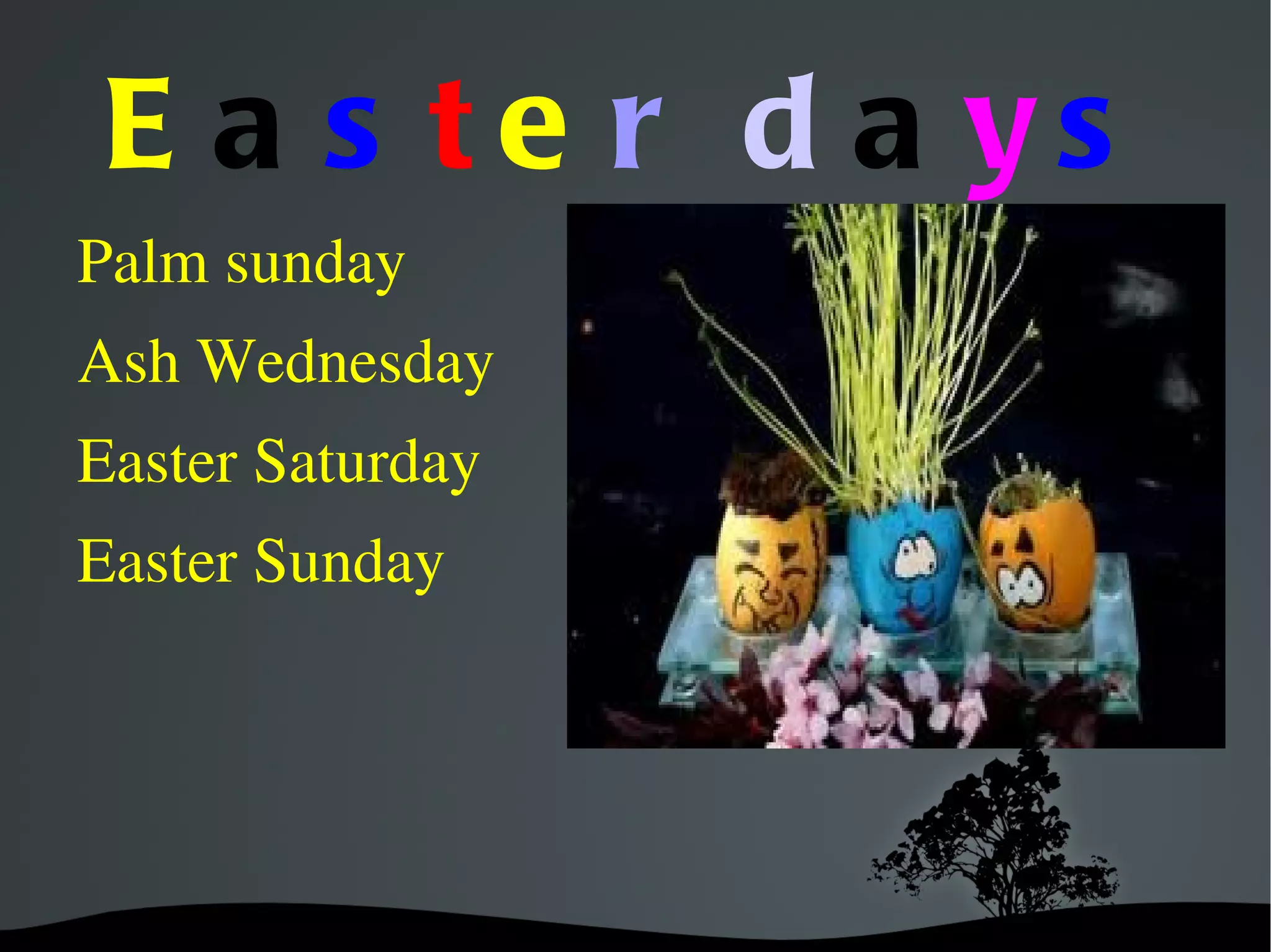E a s te r d a ys
Palm sunday
Ash Wednesday
Easter Saturday
Easter Sunday
