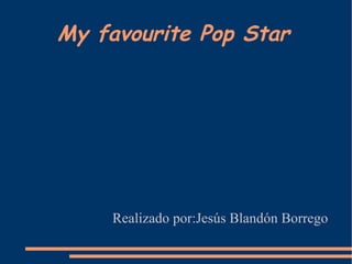 My favourite Pop Star




    Realizado por:Jesús Blandón Borrego
 