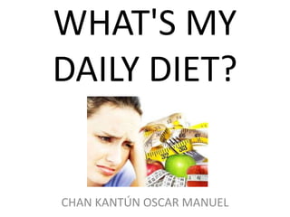 WHAT'S MY
DAILY DIET?


CHAN KANTÚN OSCAR MANUEL
 