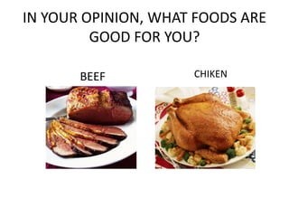 IN YOUR OPINION, WHAT FOODS ARE
         GOOD FOR YOU?

       BEEF          CHIKEN
 