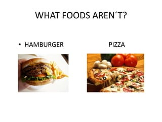 WHAT FOODS AREN?T?

? HAMBURGER       PIZZA
 