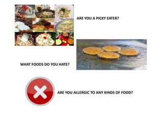 ARE YOU A PICKY EATER?




WHAT FOODS DO YOU HATE?




                 ARE YOU ALLERGIC TO ANY KINDS OF FOOD?
 