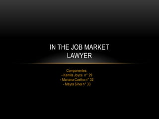 IN THE JOB MARKET
     LAWYER
        Componentes:
   - Kamila Joyce n° 29
  - Mariana Coelho n° 32
     - Mayra Silva n° 33
 