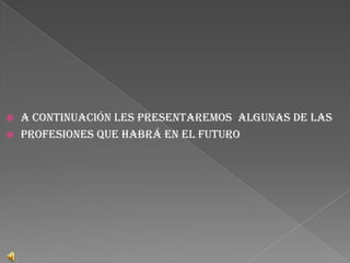    A continuación les presentaremos algunas de las
   profesiones que habrá en el futuro
 