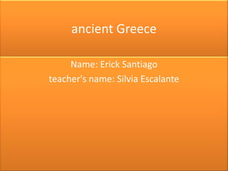 ancient Greece

     Name: Erick Santiago
teacher's name: Silvia Escalante
 