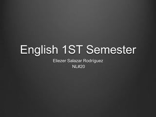 English 1ST Semester
     Eliezer Salazar Rodríguez
               NL#20
 