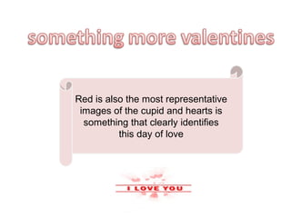 Red is also the most representative
 images of the cupid and hearts is
  something that clearly identifies
          this day of love
 