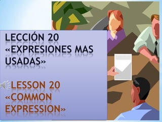 LECCIÓN 20
«EXPRESIONES MAS
USADAS»

 LESSON 20
«COMMON
EXPRESSION»
 