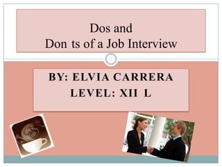 Dos and
Don ts of a Job Interview

BY: ELVIA CARRERA
   LEVEL: XII L
 