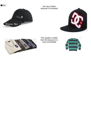 this cap is better
because it is branded
This sweater is better
than this because it is
more comfortable
 