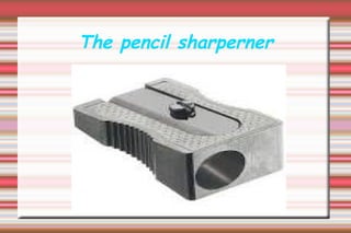 The pencil sharperner
 
