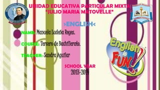 UNIDAD EDUCATIVA PARTICULAR MIXTA
“JULIO MARIA MATOVELLE”
>ENGLISH<
NAME: Manuela Ludeña Reyes.
COURSE: Tercero de Bachillerato.
TEACHER: Sandra Aguilar
SCHOOL YEAR
2013-2014
 