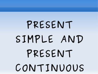 PRESENT
SIMPLE AND
PRESENT
CONTINUOUS
 