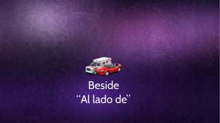 Beside
“Al lado de”

 