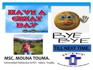 TILL NEXT TIME.
MSC. MOUNA TOUMA.
Universidad Politécnica IUTET. Valera –Trujillo.

 
