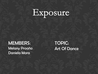 MEMBERS:

TOPIC:

Melany Proaño
Daniela Mora

Art Of Dance

 