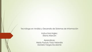 Tecnólogo en Análisis y Desarrollo de Sistemas de Información
Instructora Ingles:
Eliana Alarcón
Aprendices:
Heidy Faysuly Yosa Velandia
Daniela Vargas Escalante
 